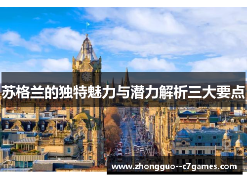 苏格兰的独特魅力与潜力解析三大要点