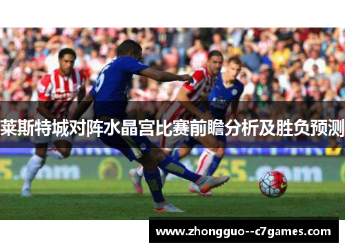 莱斯特城对阵水晶宫比赛前瞻分析及胜负预测