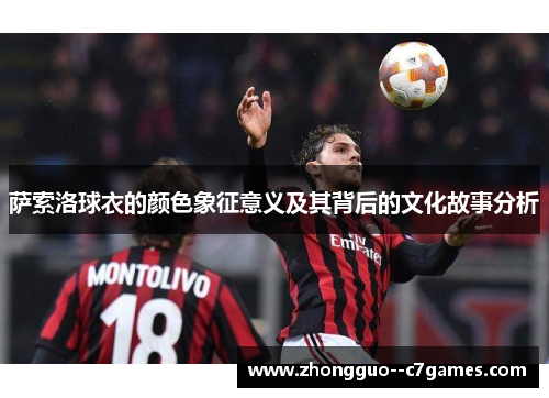 萨索洛球衣的颜色象征意义及其背后的文化故事分析 萨索洛球衣的颜色象征意义及其背后的文化故事分析