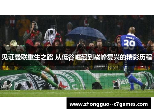 见证曼联重生之路 从低谷崛起到巅峰复兴的精彩历程 见证曼联重生之路 从低谷崛起到巅峰复兴的精彩历程