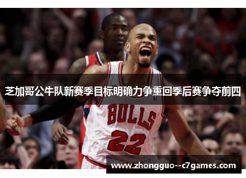 芝加哥公牛队新赛季目标明确力争重回季后赛争夺前四