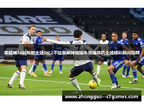 英超第14轮热刺主场0比2不敌莱斯特城错失反弹良机全场精彩瞬间回顾
