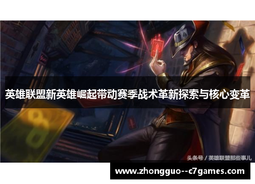 英雄联盟新英雄崛起带动赛季战术革新探索与核心变革
