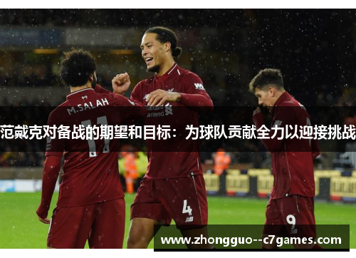 范戴克对备战的期望和目标：为球队贡献全力以迎接挑战