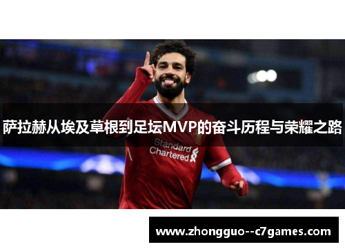 萨拉赫从埃及草根到足坛MVP的奋斗历程与荣耀之路