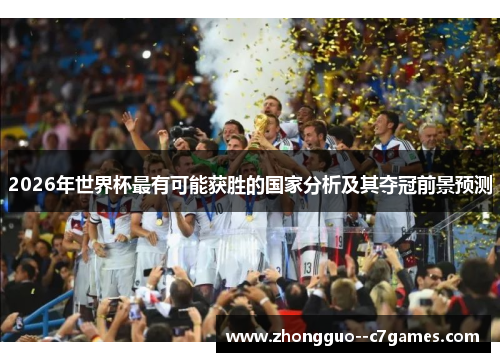2026年世界杯最有可能获胜的国家分析及其夺冠前景预测