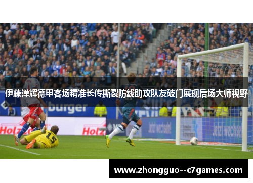 伊藤洋辉德甲客场精准长传撕裂防线助攻队友破门展现后场大师视野