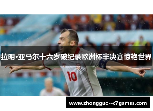 拉明·亚马尔十六岁破纪录欧洲杯半决赛惊艳世界