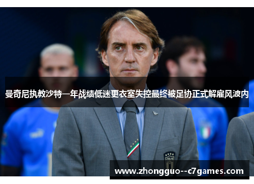 曼奇尼执教沙特一年战绩低迷更衣室失控最终被足协正式解雇风波内