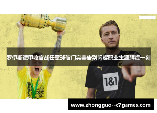 罗伊斯德甲收官战任意球破门完美告别闪耀职业生涯辉煌一刻