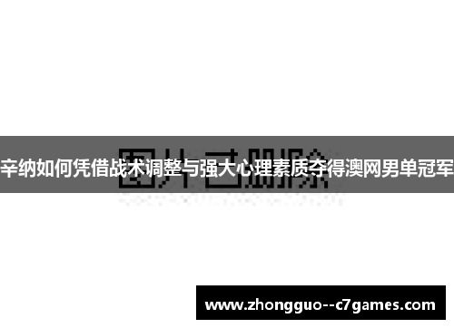 辛纳如何凭借战术调整与强大心理素质夺得澳网男单冠军