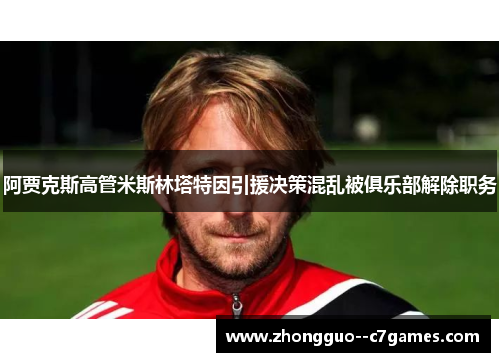 阿贾克斯高管米斯林塔特因引援决策混乱被俱乐部解除职务