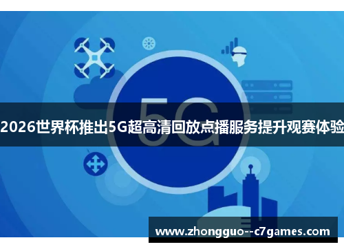 2026世界杯推出5G超高清回放点播服务提升观赛体验