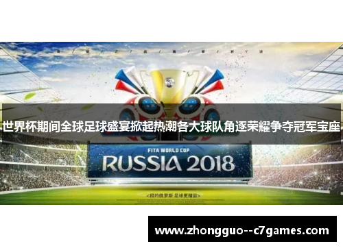 世界杯期间全球足球盛宴掀起热潮各大球队角逐荣耀争夺冠军宝座