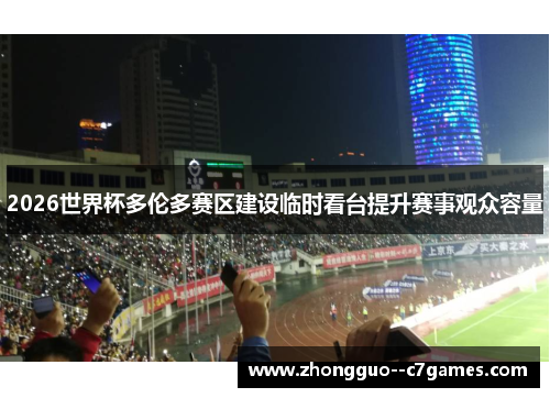 2026世界杯多伦多赛区建设临时看台提升赛事观众容量