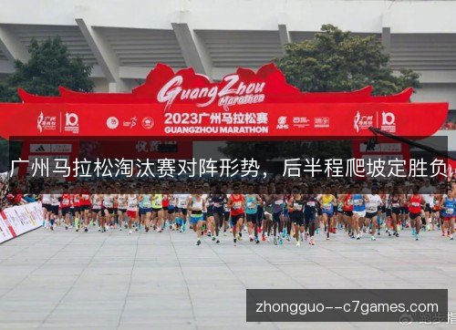 广州马拉松淘汰赛对阵形势，后半程爬坡定胜负