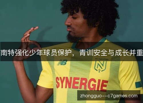 南特强化少年球员保护，青训安全与成长并重